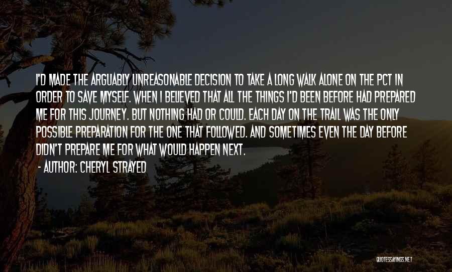 Cheryl Strayed Quotes: I'd Made The Arguably Unreasonable Decision To Take A Long Walk Alone On The Pct In Order To Save Myself.