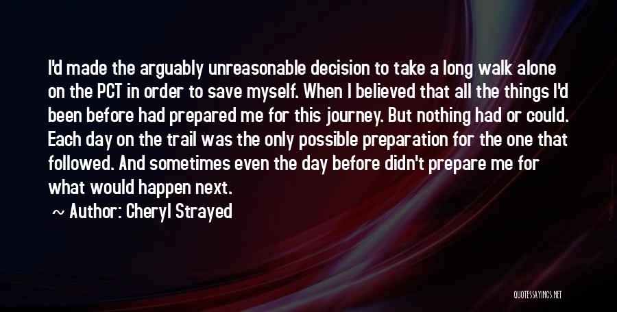 Cheryl Strayed Quotes: I'd Made The Arguably Unreasonable Decision To Take A Long Walk Alone On The Pct In Order To Save Myself.