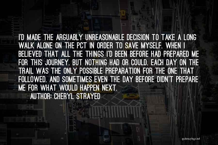 Cheryl Strayed Quotes: I'd Made The Arguably Unreasonable Decision To Take A Long Walk Alone On The Pct In Order To Save Myself.