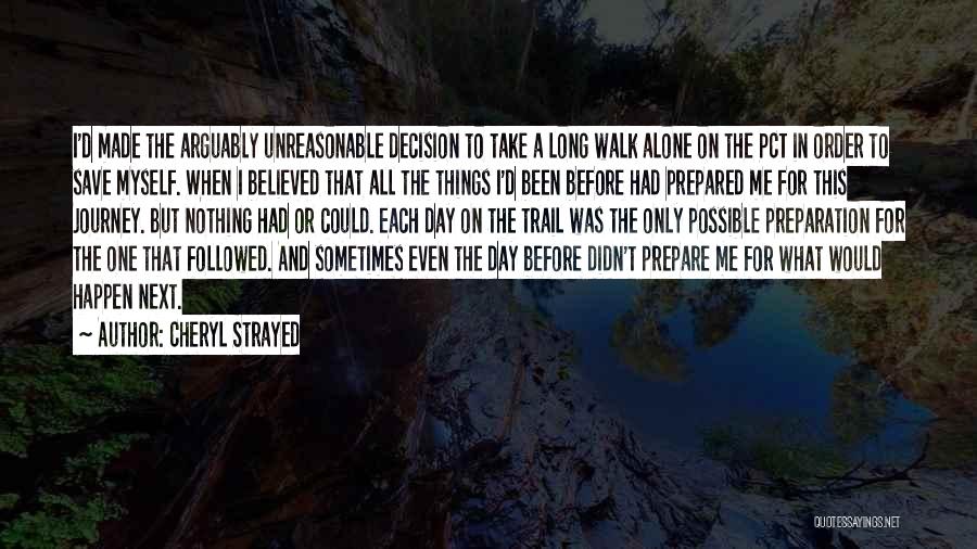 Cheryl Strayed Quotes: I'd Made The Arguably Unreasonable Decision To Take A Long Walk Alone On The Pct In Order To Save Myself.