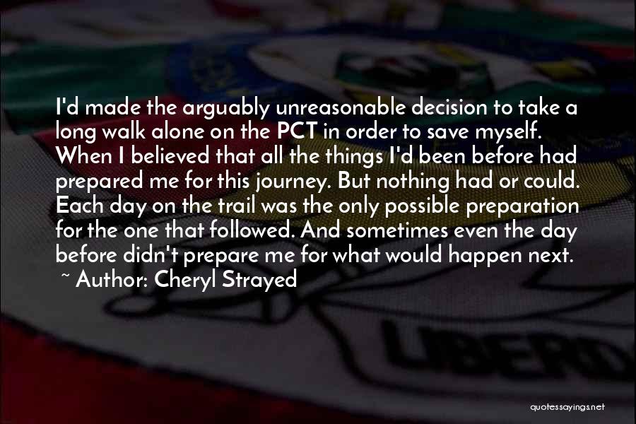 Cheryl Strayed Quotes: I'd Made The Arguably Unreasonable Decision To Take A Long Walk Alone On The Pct In Order To Save Myself.