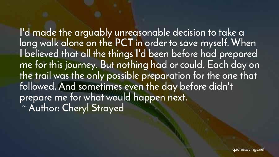 Cheryl Strayed Quotes: I'd Made The Arguably Unreasonable Decision To Take A Long Walk Alone On The Pct In Order To Save Myself.