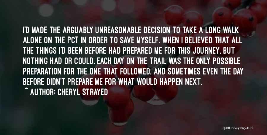 Cheryl Strayed Quotes: I'd Made The Arguably Unreasonable Decision To Take A Long Walk Alone On The Pct In Order To Save Myself.