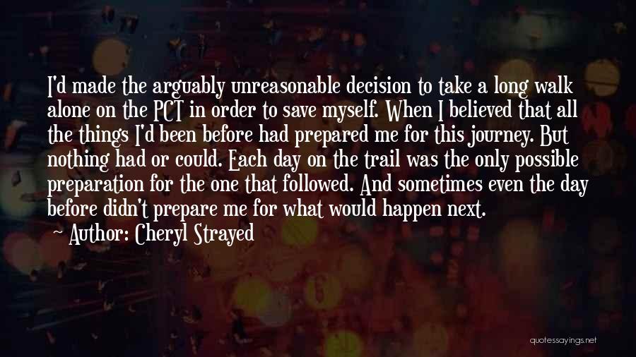 Cheryl Strayed Quotes: I'd Made The Arguably Unreasonable Decision To Take A Long Walk Alone On The Pct In Order To Save Myself.