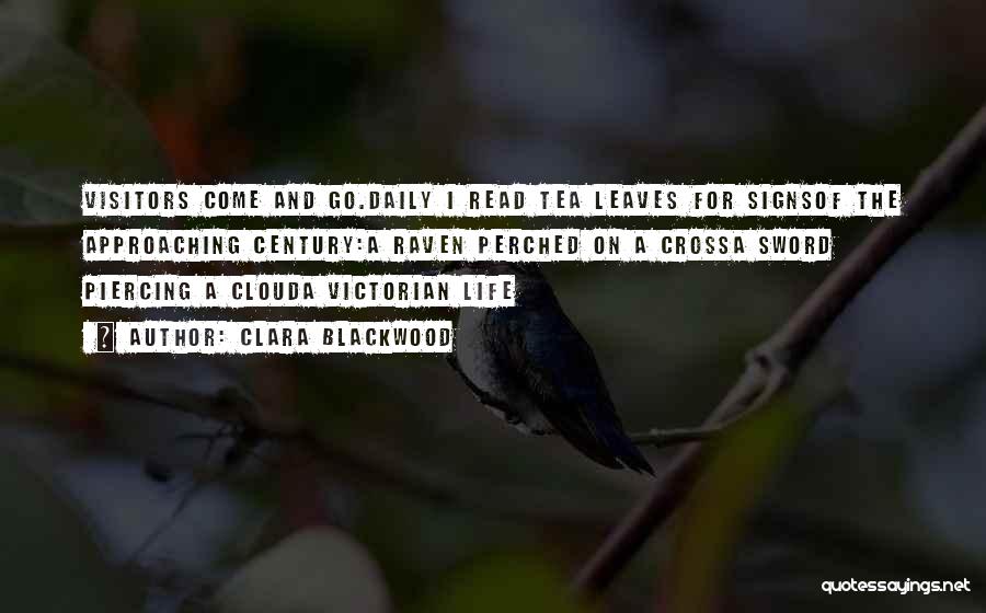 Clara Blackwood Quotes: Visitors Come And Go.daily I Read Tea Leaves For Signsof The Approaching Century:a Raven Perched On A Crossa Sword Piercing