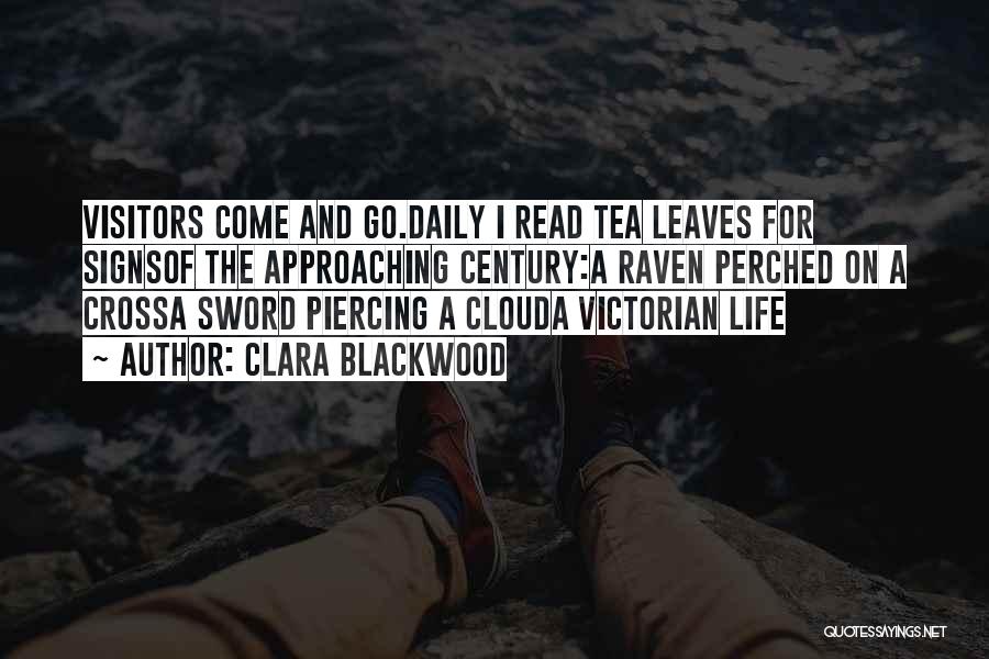 Clara Blackwood Quotes: Visitors Come And Go.daily I Read Tea Leaves For Signsof The Approaching Century:a Raven Perched On A Crossa Sword Piercing