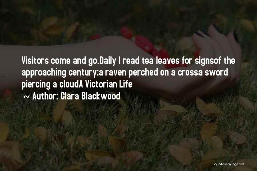 Clara Blackwood Quotes: Visitors Come And Go.daily I Read Tea Leaves For Signsof The Approaching Century:a Raven Perched On A Crossa Sword Piercing