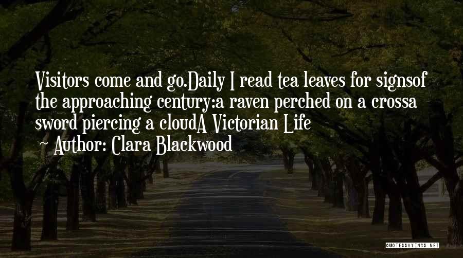 Clara Blackwood Quotes: Visitors Come And Go.daily I Read Tea Leaves For Signsof The Approaching Century:a Raven Perched On A Crossa Sword Piercing