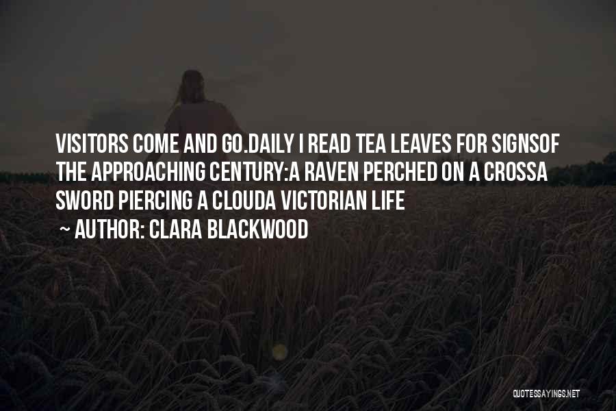 Clara Blackwood Quotes: Visitors Come And Go.daily I Read Tea Leaves For Signsof The Approaching Century:a Raven Perched On A Crossa Sword Piercing