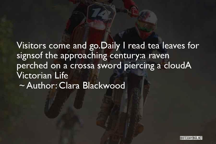 Clara Blackwood Quotes: Visitors Come And Go.daily I Read Tea Leaves For Signsof The Approaching Century:a Raven Perched On A Crossa Sword Piercing