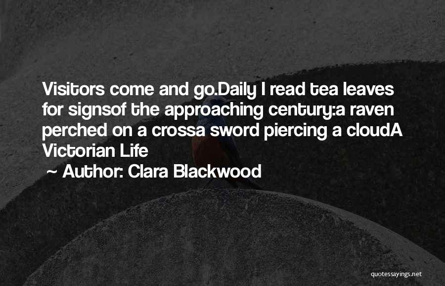 Clara Blackwood Quotes: Visitors Come And Go.daily I Read Tea Leaves For Signsof The Approaching Century:a Raven Perched On A Crossa Sword Piercing