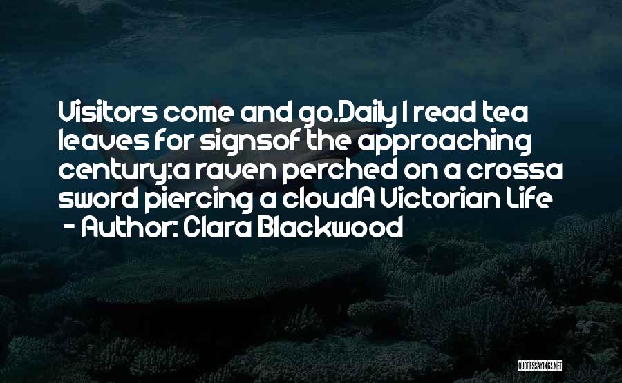 Clara Blackwood Quotes: Visitors Come And Go.daily I Read Tea Leaves For Signsof The Approaching Century:a Raven Perched On A Crossa Sword Piercing