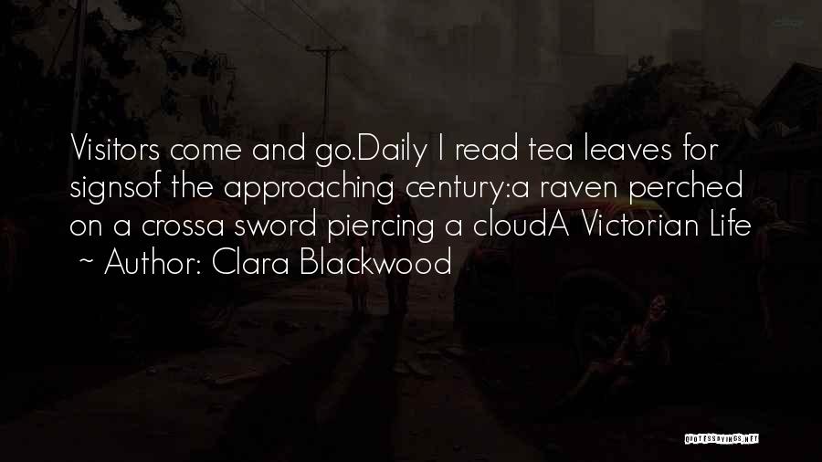 Clara Blackwood Quotes: Visitors Come And Go.daily I Read Tea Leaves For Signsof The Approaching Century:a Raven Perched On A Crossa Sword Piercing