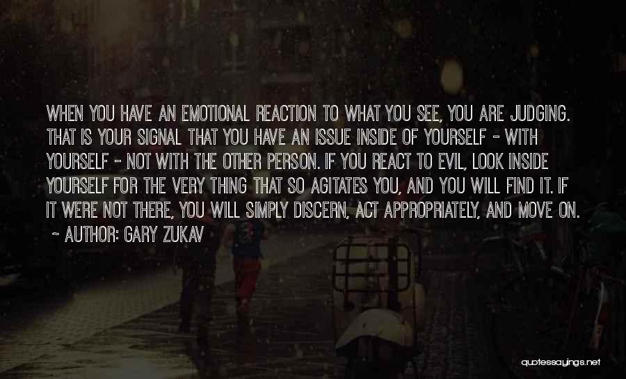 Gary Zukav Quotes: When You Have An Emotional Reaction To What You See, You Are Judging. That Is Your Signal That You Have
