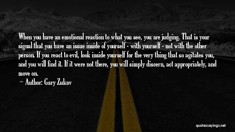 Gary Zukav Quotes: When You Have An Emotional Reaction To What You See, You Are Judging. That Is Your Signal That You Have