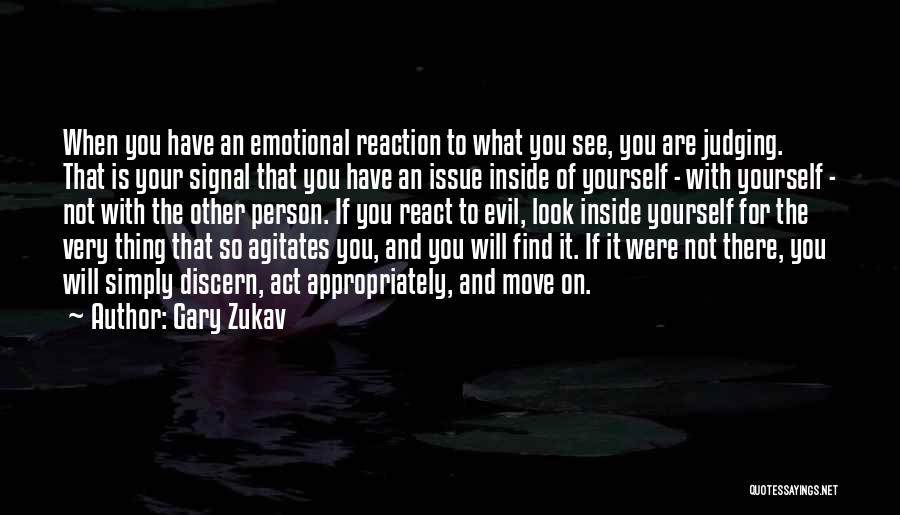 Gary Zukav Quotes: When You Have An Emotional Reaction To What You See, You Are Judging. That Is Your Signal That You Have