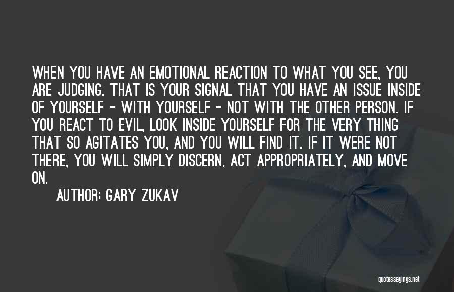 Gary Zukav Quotes: When You Have An Emotional Reaction To What You See, You Are Judging. That Is Your Signal That You Have