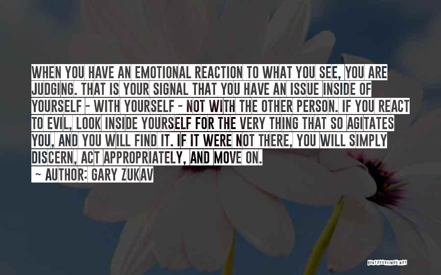 Gary Zukav Quotes: When You Have An Emotional Reaction To What You See, You Are Judging. That Is Your Signal That You Have