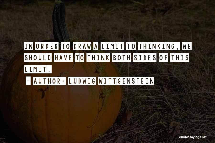 Ludwig Wittgenstein Quotes: In Order To Draw A Limit To Thinking, We Should Have To Think Both Sides Of This Limit.