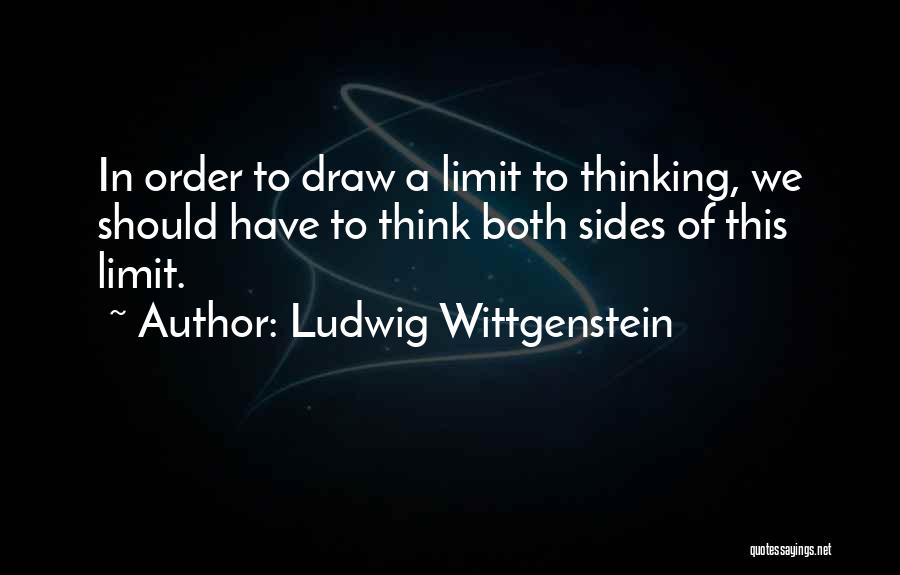 Ludwig Wittgenstein Quotes: In Order To Draw A Limit To Thinking, We Should Have To Think Both Sides Of This Limit.