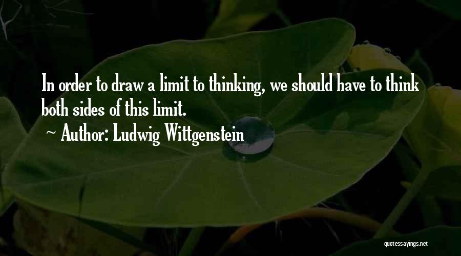 Ludwig Wittgenstein Quotes: In Order To Draw A Limit To Thinking, We Should Have To Think Both Sides Of This Limit.
