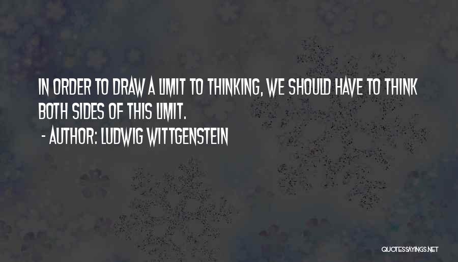 Ludwig Wittgenstein Quotes: In Order To Draw A Limit To Thinking, We Should Have To Think Both Sides Of This Limit.
