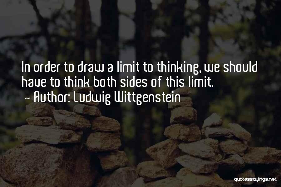 Ludwig Wittgenstein Quotes: In Order To Draw A Limit To Thinking, We Should Have To Think Both Sides Of This Limit.