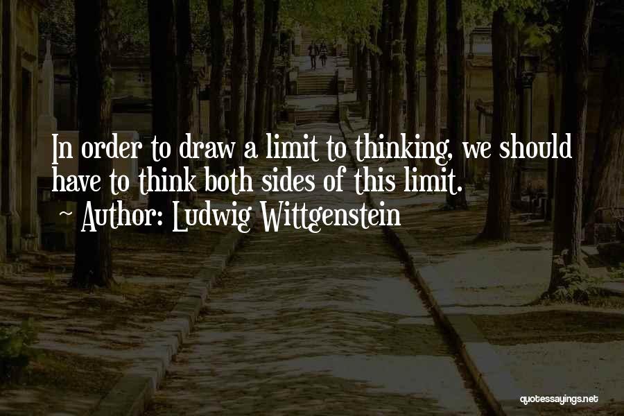 Ludwig Wittgenstein Quotes: In Order To Draw A Limit To Thinking, We Should Have To Think Both Sides Of This Limit.