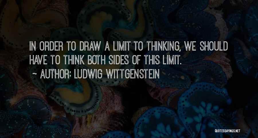 Ludwig Wittgenstein Quotes: In Order To Draw A Limit To Thinking, We Should Have To Think Both Sides Of This Limit.