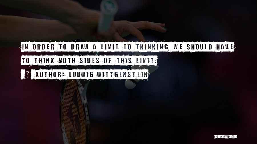 Ludwig Wittgenstein Quotes: In Order To Draw A Limit To Thinking, We Should Have To Think Both Sides Of This Limit.