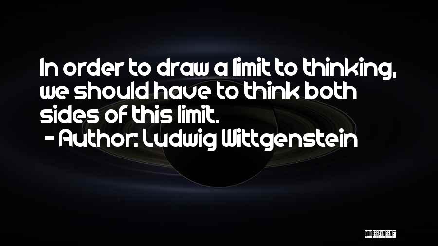 Ludwig Wittgenstein Quotes: In Order To Draw A Limit To Thinking, We Should Have To Think Both Sides Of This Limit.