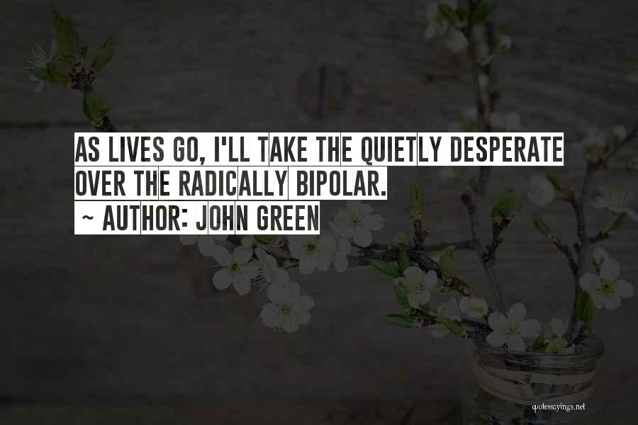John Green Quotes: As Lives Go, I'll Take The Quietly Desperate Over The Radically Bipolar.