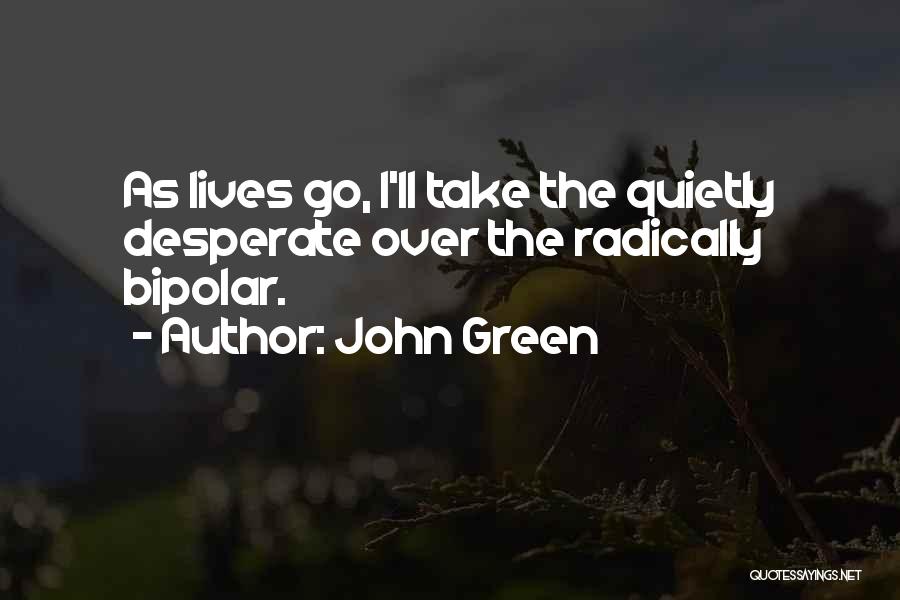 John Green Quotes: As Lives Go, I'll Take The Quietly Desperate Over The Radically Bipolar.