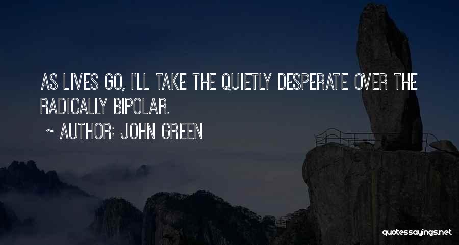John Green Quotes: As Lives Go, I'll Take The Quietly Desperate Over The Radically Bipolar.