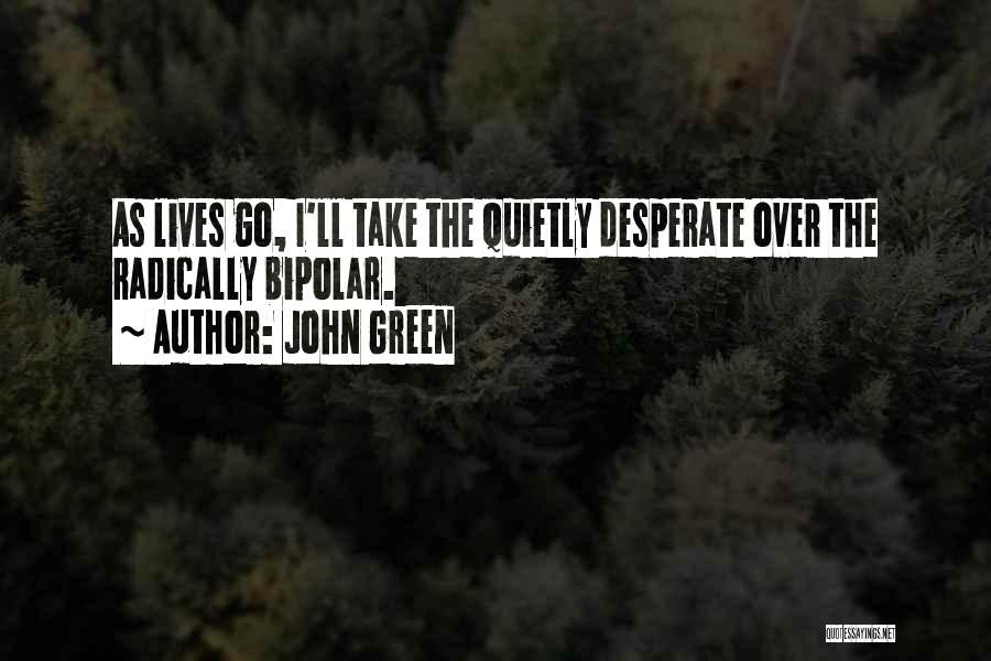 John Green Quotes: As Lives Go, I'll Take The Quietly Desperate Over The Radically Bipolar.