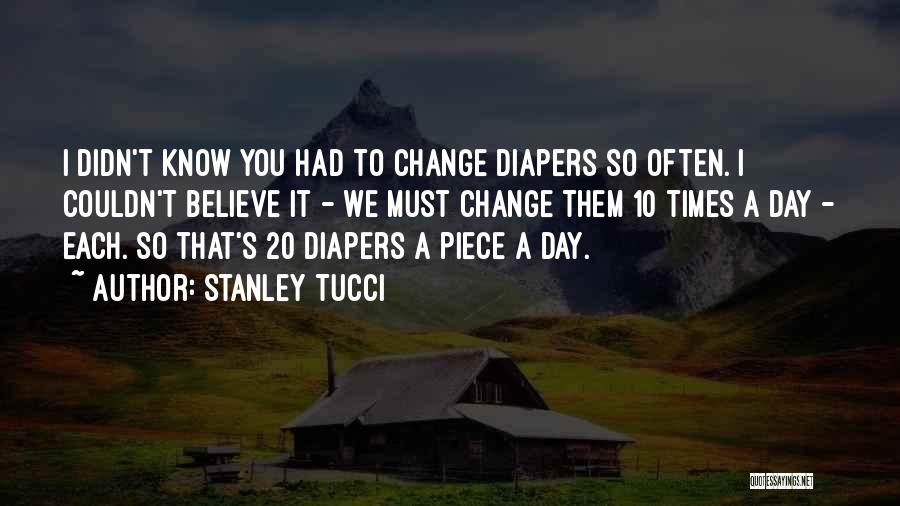 Stanley Tucci Quotes: I Didn't Know You Had To Change Diapers So Often. I Couldn't Believe It - We Must Change Them 10