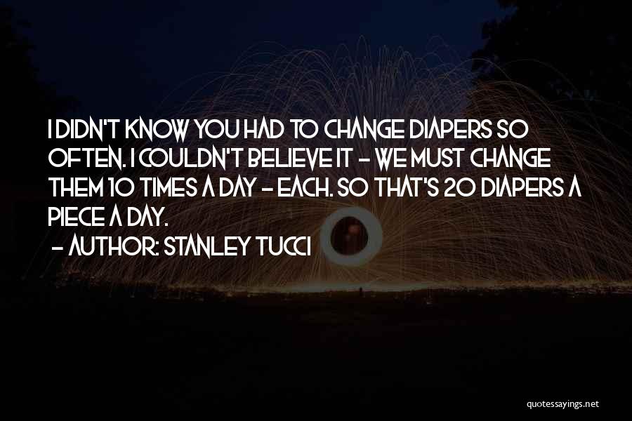Stanley Tucci Quotes: I Didn't Know You Had To Change Diapers So Often. I Couldn't Believe It - We Must Change Them 10