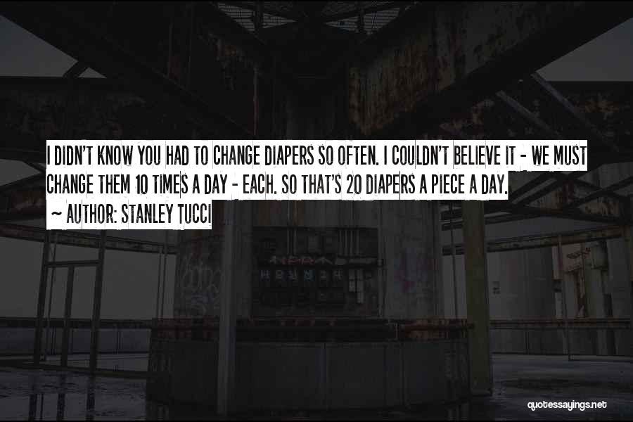 Stanley Tucci Quotes: I Didn't Know You Had To Change Diapers So Often. I Couldn't Believe It - We Must Change Them 10