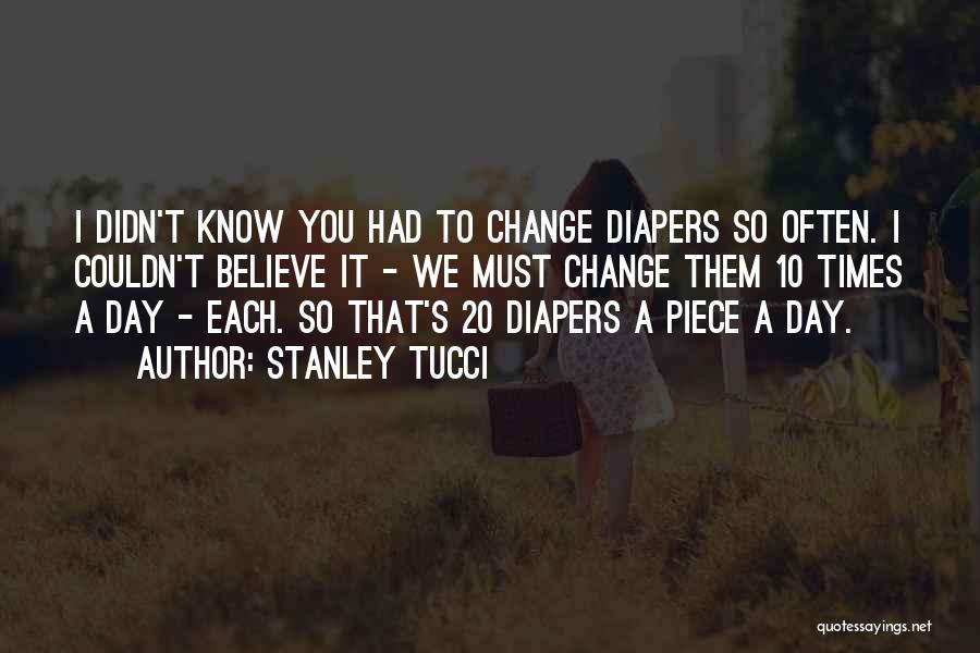 Stanley Tucci Quotes: I Didn't Know You Had To Change Diapers So Often. I Couldn't Believe It - We Must Change Them 10