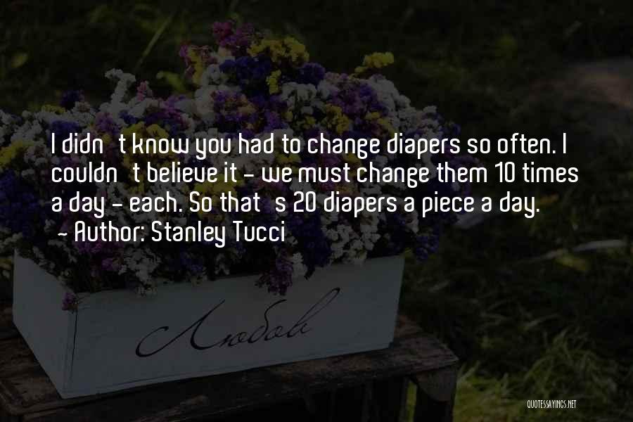 Stanley Tucci Quotes: I Didn't Know You Had To Change Diapers So Often. I Couldn't Believe It - We Must Change Them 10