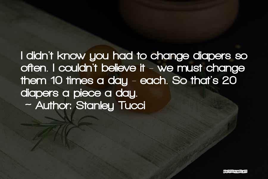 Stanley Tucci Quotes: I Didn't Know You Had To Change Diapers So Often. I Couldn't Believe It - We Must Change Them 10