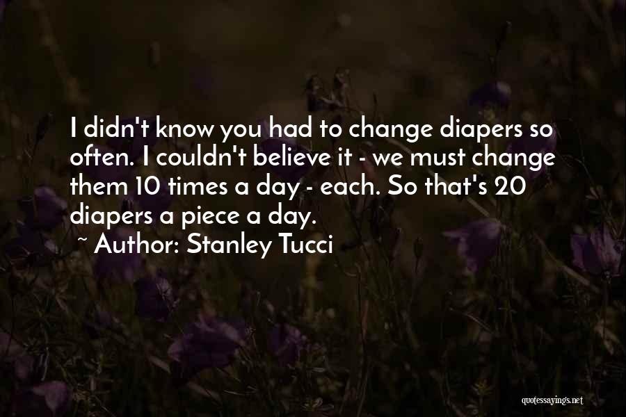 Stanley Tucci Quotes: I Didn't Know You Had To Change Diapers So Often. I Couldn't Believe It - We Must Change Them 10