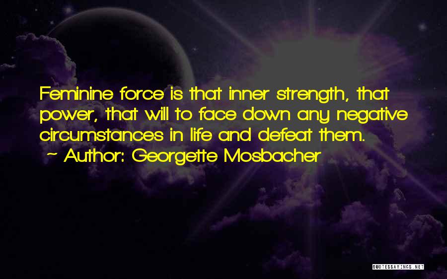 Georgette Mosbacher Quotes: Feminine Force Is That Inner Strength, That Power, That Will To Face Down Any Negative Circumstances In Life And Defeat