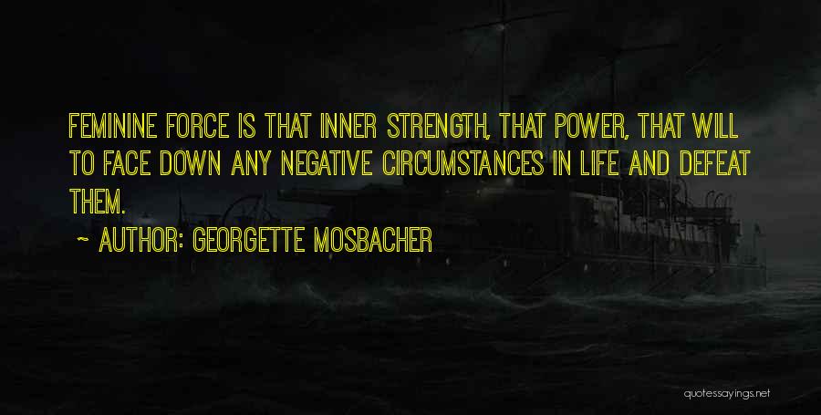 Georgette Mosbacher Quotes: Feminine Force Is That Inner Strength, That Power, That Will To Face Down Any Negative Circumstances In Life And Defeat