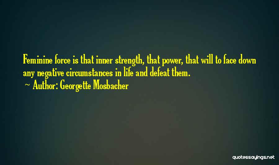 Georgette Mosbacher Quotes: Feminine Force Is That Inner Strength, That Power, That Will To Face Down Any Negative Circumstances In Life And Defeat