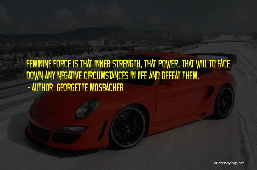 Georgette Mosbacher Quotes: Feminine Force Is That Inner Strength, That Power, That Will To Face Down Any Negative Circumstances In Life And Defeat