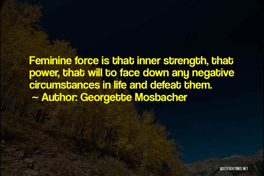 Georgette Mosbacher Quotes: Feminine Force Is That Inner Strength, That Power, That Will To Face Down Any Negative Circumstances In Life And Defeat