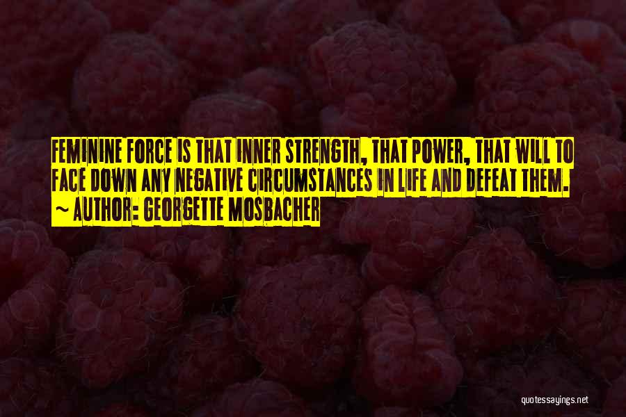 Georgette Mosbacher Quotes: Feminine Force Is That Inner Strength, That Power, That Will To Face Down Any Negative Circumstances In Life And Defeat