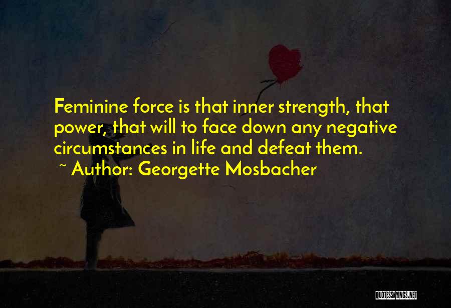 Georgette Mosbacher Quotes: Feminine Force Is That Inner Strength, That Power, That Will To Face Down Any Negative Circumstances In Life And Defeat
