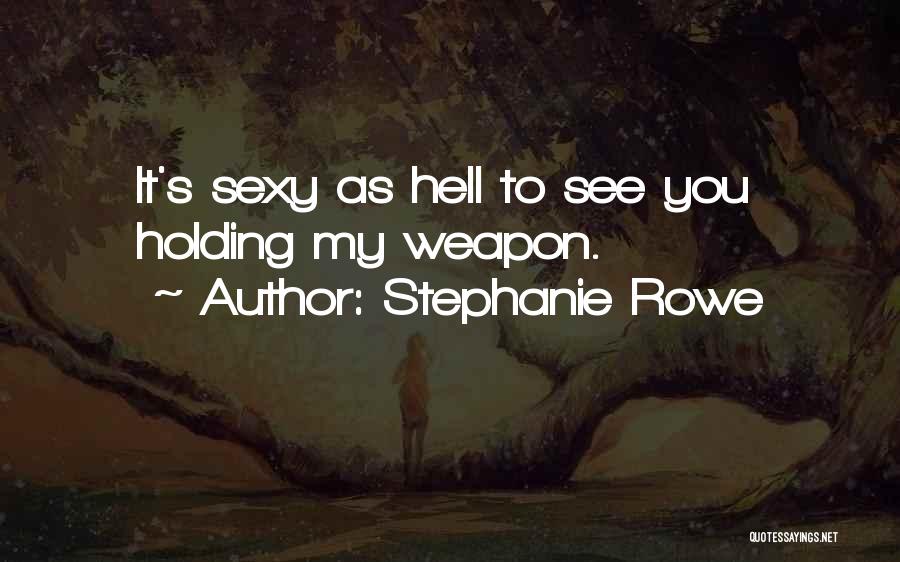 Stephanie Rowe Quotes: It's Sexy As Hell To See You Holding My Weapon.